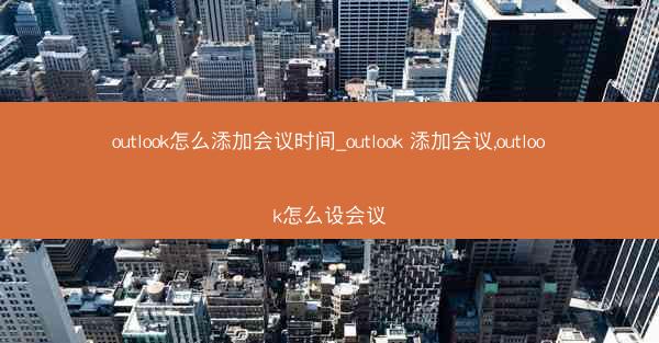 outlook怎么添加会议时间_outlook 添加会议,outlook怎么设会议