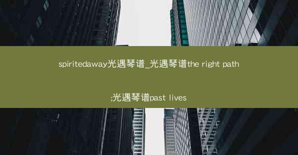 spiritedaway光遇琴谱_光遇琴谱the right path;光遇琴谱past lives