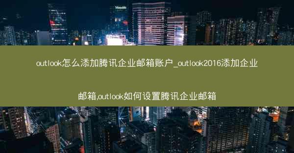 outlook怎么添加腾讯企业邮箱账户_outlook2016添加企业邮箱,outlook如何设置腾讯企业邮箱