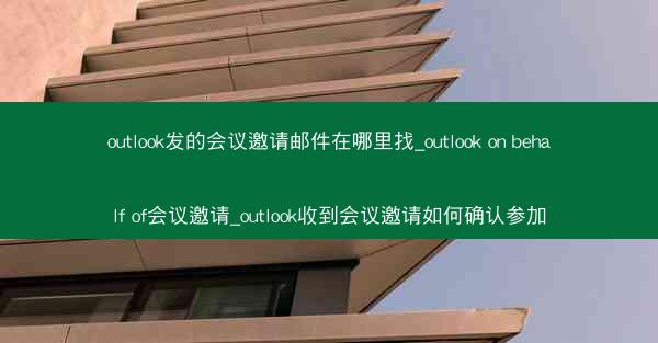 outlook发的会议邀请邮件在哪里找_outlook on behalf of会议邀请_outlook收到会议邀请如何