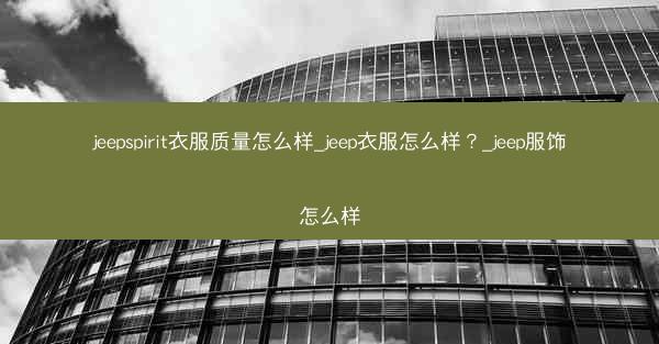 jeepspirit衣服质量怎么样_jeep衣服怎么样?_jeep服饰怎么样