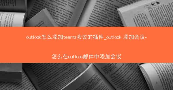 outlook怎么添加teams会议的插件_outlook 添加会议-怎么在outlook邮件中添加会议