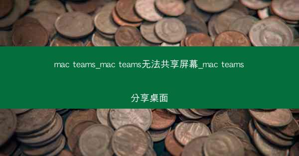 mac teams_mac teams无法共享屏幕_mac teams分享桌面