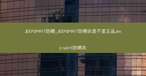 JEEPSPIRIT防晒_JEEPSPIRIT防晒衣是不是正品,jeep spirit防晒衣