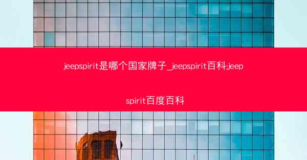 jeepspirit是哪个国家牌子_jeepspirit百科;jeep spirit百度百科