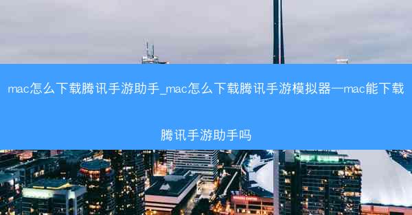 mac怎么下载腾讯手游助手_mac怎么下载腾讯手游模拟器—mac能下载腾讯手游助手吗