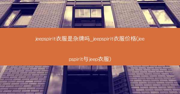 jeepspirit衣服是杂牌吗_jeepspirit衣服价格(jeepspirit与jeep衣服)