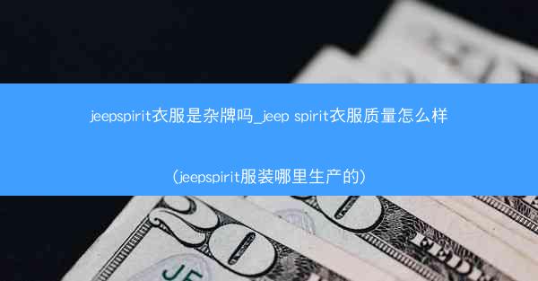 jeepspirit衣服是杂牌吗_jeep spirit衣服质量怎么样(jeepspirit服装哪里生产的)
