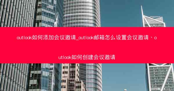 outlook如何添加会议邀请_outlook邮箱怎么设置会议邀请、outlook如何创建会议邀请
