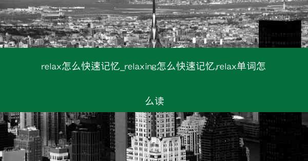 relax怎么快速记忆_relaxing怎么快速记忆,relax单词怎么读