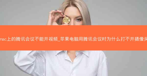 mac上的腾讯会议不能开视频_苹果电脑用腾讯会议时为什么打不开摄像头