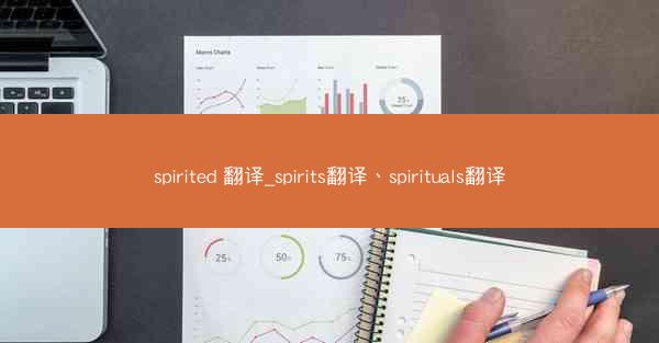 spirited 翻译_spirits翻译、spirituals翻译
