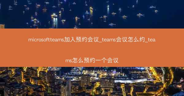 microsoftteams加入预约会议_teams会议怎么约_teams怎么预约一个会议