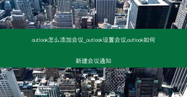outlook怎么添加会议_outlook设置会议,outlook如何新建会议通知