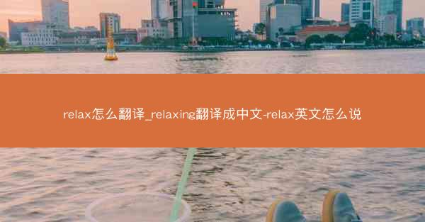 relax怎么翻译_relaxing翻译成中文-relax英文怎么说