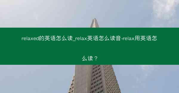 relaxed的英语怎么读_relax英语怎么读音-relax用英语怎么读？