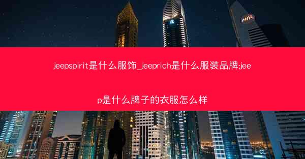 jeepspirit是什么服饰_jeeprich是什么服装品牌;jeep是什么牌子的衣服怎么样