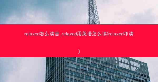relaxed怎么读音_relaxed用英语怎么读(relaxed咋读)