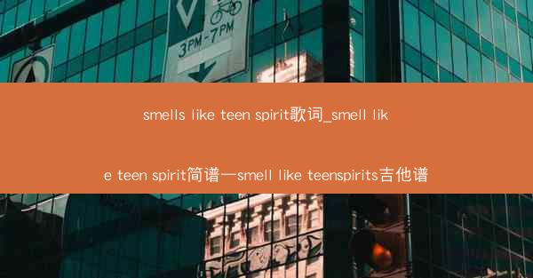 smells like teen spirit歌词_smell like teen spirit简谱—smell lik
