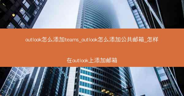 outlook怎么添加teams_outlook怎么添加公共邮箱_怎样在outlook上添加邮箱