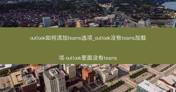 outlook如何添加teams选项_outlook没有teams加载项-outlook里面没有teams