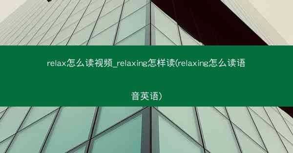 relax怎么读视频_relaxing怎样读(relaxing怎么读语音英语)