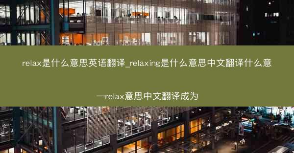 relax是什么意思英语翻译_relaxing是什么意思中文翻译什么意—relax意思中文翻译成为
