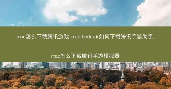 mac怎么下载腾讯游戏_mac book air如何下载腾讯手游助手,mac怎么下载腾讯手游模拟器