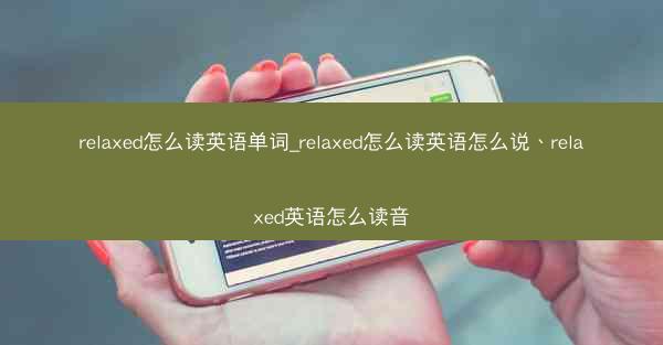 relaxed怎么读英语单词_relaxed怎么读英语怎么说、relaxed英语怎么读音