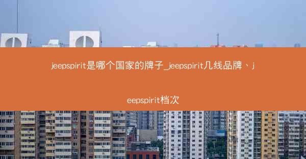 jeepspirit是哪个国家的牌子_jeepspirit几线品牌、jeepspirit档次