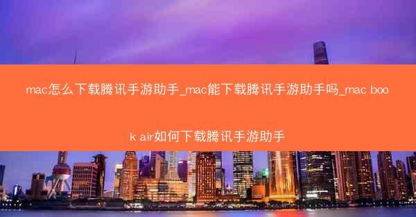 mac怎么下载腾讯手游助手_mac能下载腾讯手游助手吗_mac book air如何下载腾讯手游助手