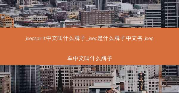 jeepspirit中文叫什么牌子_jeep是什么牌子中文名-jeep车中文叫什么牌子