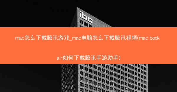mac怎么下载腾讯游戏_mac电脑怎么下载腾讯视频(mac book air如何下载腾讯手游助手)