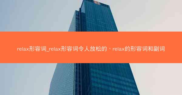 relax形容词_relax形容词令人放松的、relax的形容词和副词
