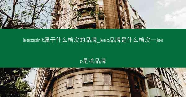 jeepspirit属于什么档次的品牌_jeep品牌是什么档次—jeep是啥品牌