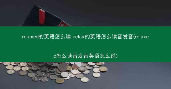 relaxed的英语怎么读_relax的英语怎么读音发音(relaxed怎么读音发音英语怎么说)