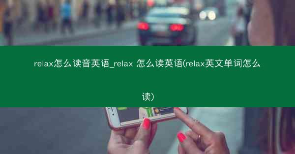 relax怎么读音英语_relax 怎么读英语(relax英文单词怎么读)
