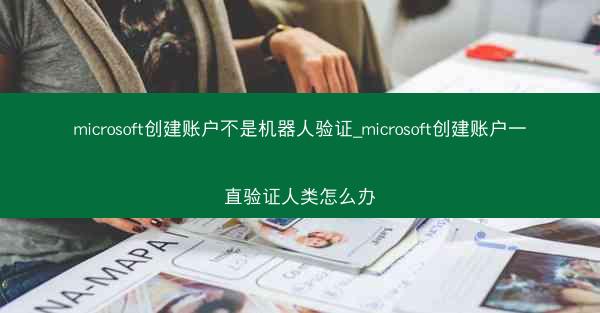 microsoft创建账户不是机器人验证_microsoft创建账户一直验证人类怎么办