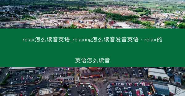 relax怎么读音英语_relaxing怎么读音发音英语、relax的英语怎么读音