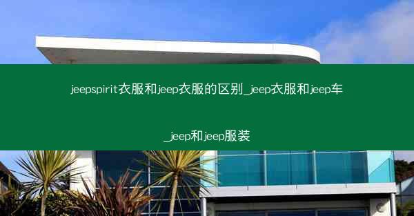 jeepspirit衣服和jeep衣服的区别_jeep衣服和jeep车_jeep和jeep服装