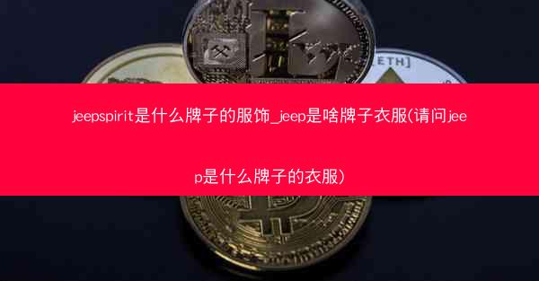 jeepspirit是什么牌子的服饰_jeep是啥牌子衣服(请问jeep是什么牌子的衣服)