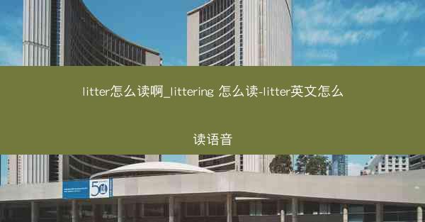 litter怎么读啊_littering 怎么读-litter英文怎么读语音