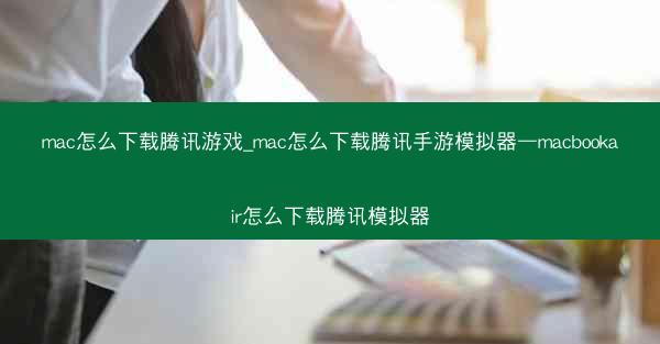 mac怎么下载腾讯游戏_mac怎么下载腾讯手游模拟器—macbookair怎么下载腾讯模拟器