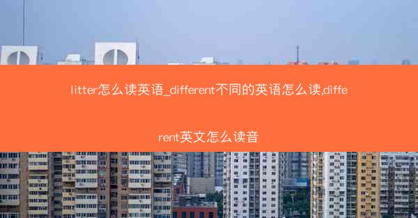 litter怎么读英语_different不同的英语怎么读,different英文怎么读音