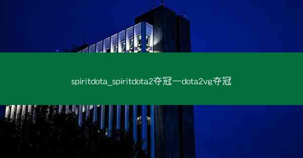 spiritdota_spiritdota2夺冠—dota2vg夺冠