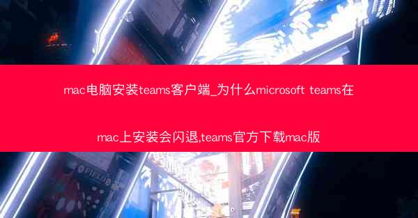 mac电脑安装teams客户端_为什么microsoft teams在mac上安装会闪退,teams官方下载mac版