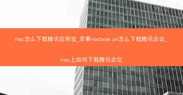 mac怎么下载腾讯应用宝_苹果macbook air怎么下载腾讯会议_mac上如何下载腾讯会议