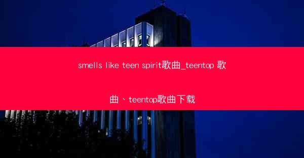 smells like teen spirit歌曲_teentop 歌曲、teentop歌曲下载