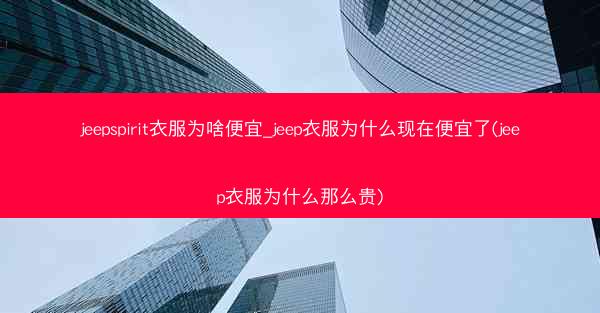 jeepspirit衣服为啥便宜_jeep衣服为什么现在便宜了(jeep衣服为什么那么贵)