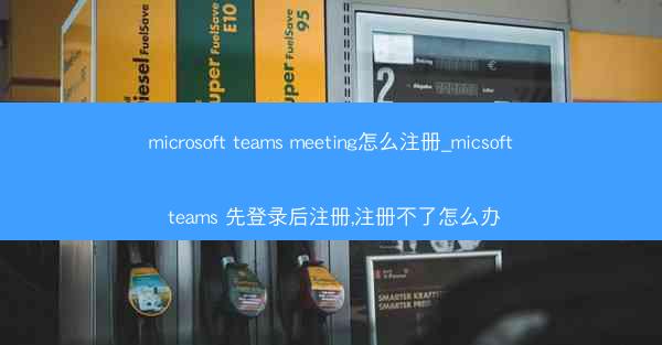 microsoft teams meeting怎么注册_micsoft teams 先登录后注册,注册不了怎么办